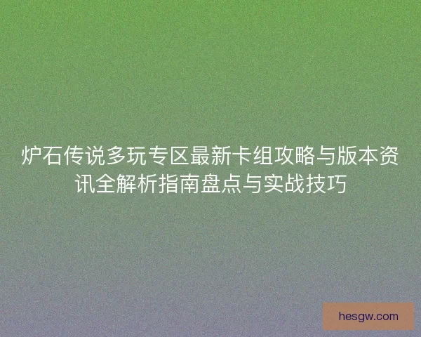 炉石传说多玩专区最新卡组攻略与版本资讯全解析指南盘点与实战技巧